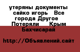 утеряны документы сайко игорь - Все города Другое » Потеряли   . Крым,Бахчисарай